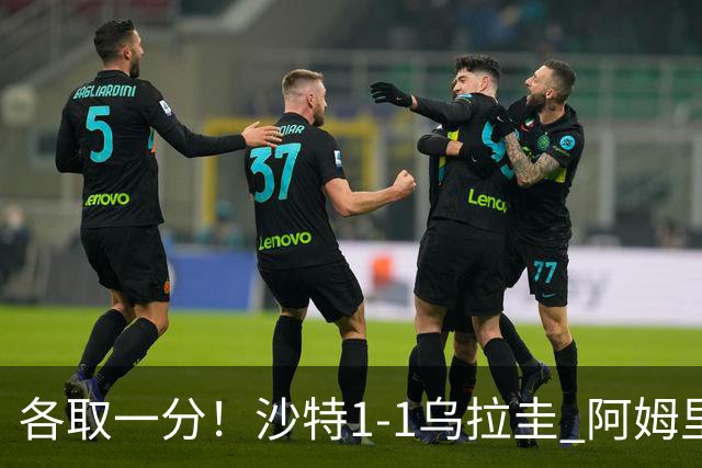 各取一分！沙特1-1乌拉圭 阿姆里破门阿劳霍扳平乌加特中柱